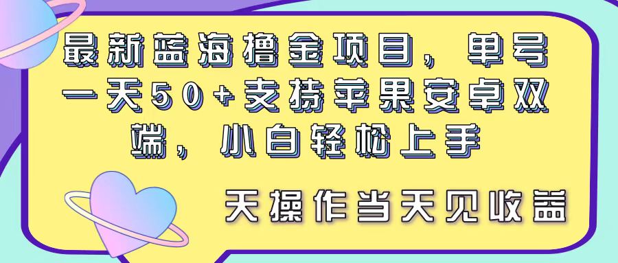 最新蓝海项目，单号日赚50+，支持苹果安卓双端，小白轻松上手-网赚项目资源库