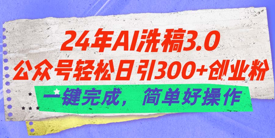 24年AI洗稿3.0，公众号日引300+创业粉，一键操作，简单易行-网赚项目资源库