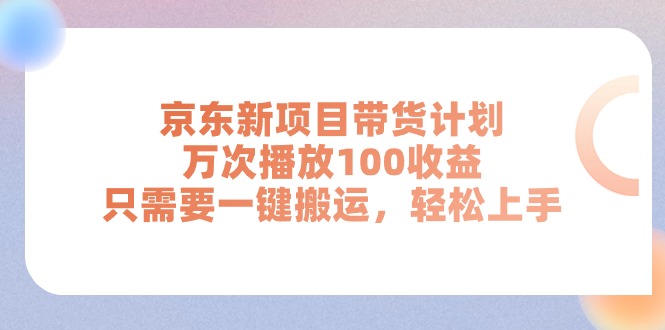 京东新项目带货计划：一键搬运，万次播放100收益-网赚项目资源库