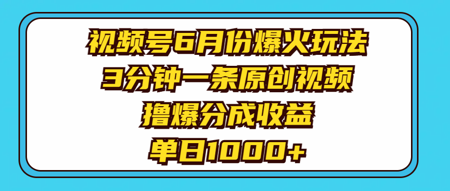 视频号6月爆火攻略：3分钟原创视频，日入1000+分成收益-网赚项目资源库