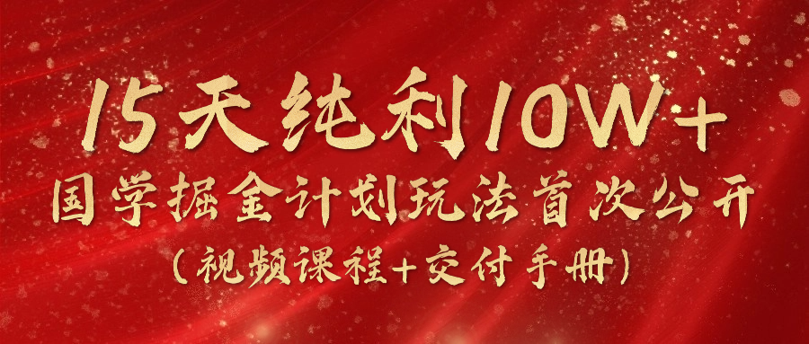 《国学掘金计划2024》实战教学视频，15天纯利10W+（含视频课程与交付手册）-网赚项目资源库