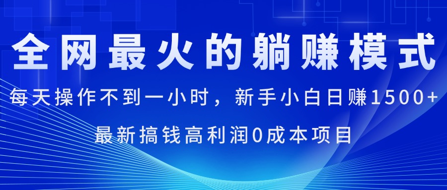 全网最火的躺赚模式,每天操作不到一小时,新手小白日赚1500+,最新揭秘-网赚项目资源库