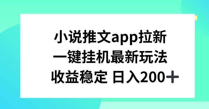 小说推文APP新玩法：一键挂JI，日入200+收益稳定-网赚项目资源库