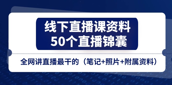 直播课程资料大全：50个锦囊妙计，全网最实用的直播笔记、照片及附加资料-网赚项目资源库
