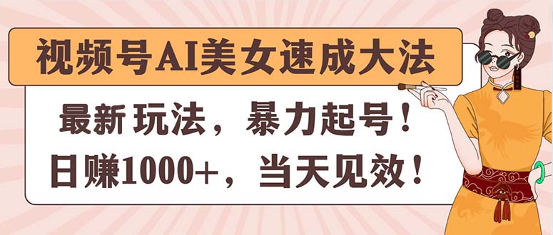 视频号AI美女速成大法：日赚1000+，快速见效-网赚项目资源库