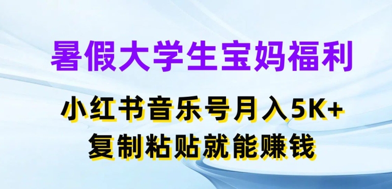 暑假宝妈福利：小红书音乐号月入5000+，轻松复制粘贴赚钱-网赚项目资源库
