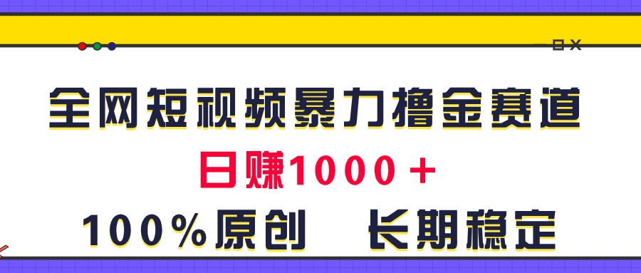 全网短视频暴力撸金新策略,日入1000+!原创玩法,长期稳定-网赚项目资源库
