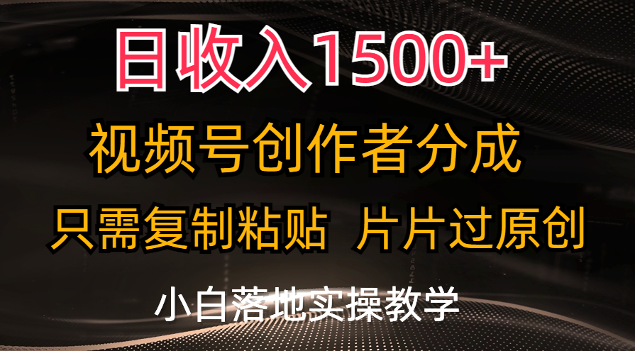 日入1500+，视频号创作者收益高，简单操作，轻松过原创，新手也能行！-网赚项目资源库