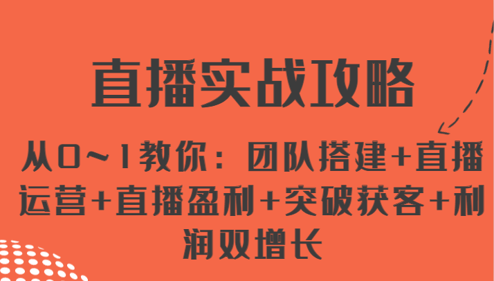 直播运营实战攻略：从零到一，团队搭建、盈利增长与获客策略-网赚项目资源库