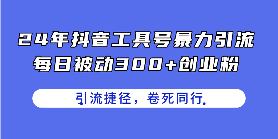 24年抖音工具号引流秘籍，每日被动300+创业粉，创业粉捷径，卷死同行-网赚项目资源库