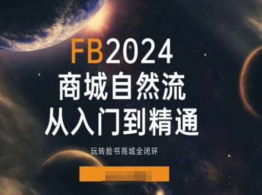 2024Faceboo商城自然流（入门到精通）全闭环操作指南-网赚项目资源库