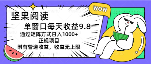坚果阅读单窗口日收益9.8，矩阵方式日入1000+，正规项目附有管道收益-网赚项目资源库