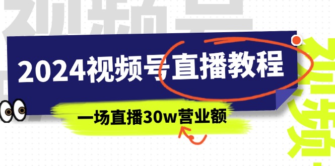 2024视频号直播赚钱教程：30万营业额直播秘诀（37节课程）-网赚项目资源库
