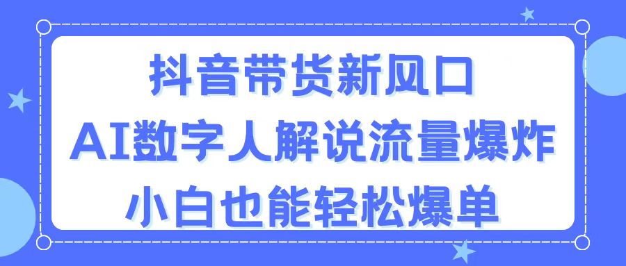 抖音AI数字人带货：新手也能轻松爆单，流量激增-网赚项目资源库