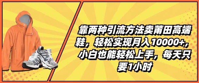 月入1万+的莆田高端鞋销售秘籍:小白也能轻松上手,每天只需1小时-网赚项目资源库