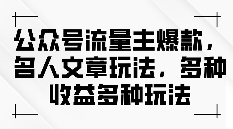 公众号流量主爆款文章,名人文章玩法揭秘,多种收益模式-网赚项目资源库