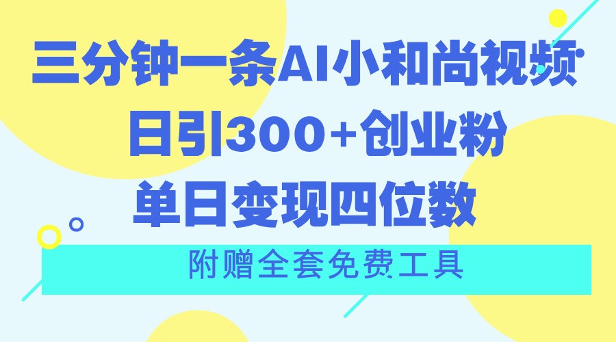 AI小和尚视频日增300+创业粉丝,单日变现四位数,附赠免费工具-网赚项目资源库
