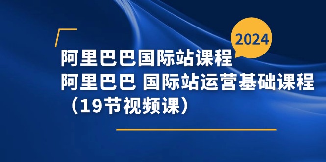 阿里巴巴国际站运营基础课程（19节视频教程）-网赚项目资源库