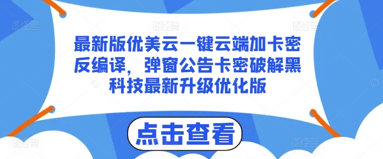 最新版优美云一键云端加卡密反编译，弹窗公告卡密破解黑科技最新升级优化版-网赚项目资源库