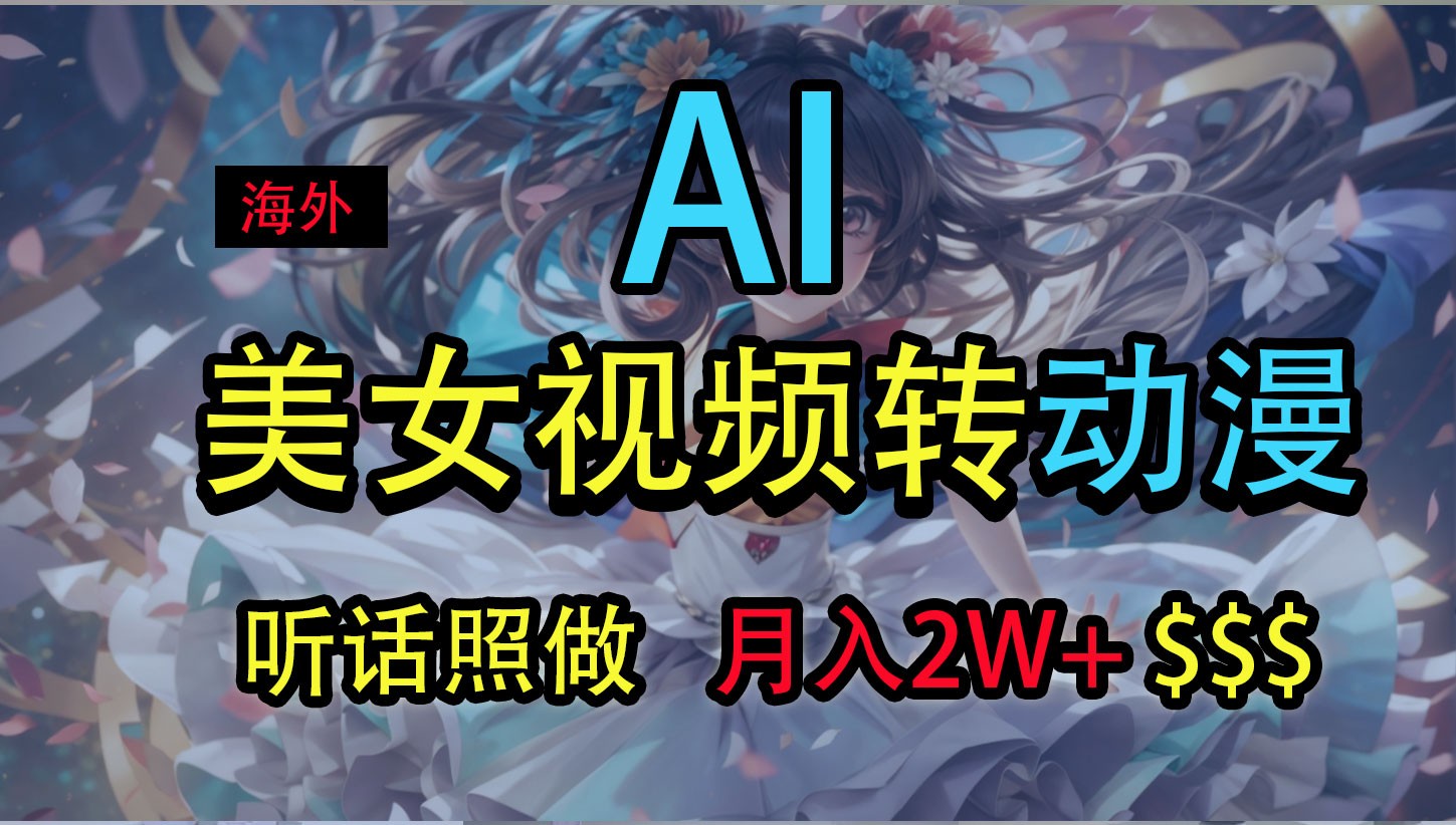 海外美女视频变动漫，月入2万+，无脑操作秘籍-网赚项目资源库