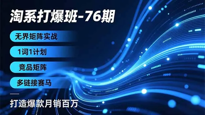 淘系打爆班76期：无界矩阵实战，1词1计划、竞品矩阵、多链接赛马，打造爆款月销百万-网赚项目资源库