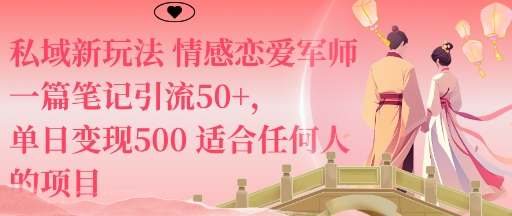 私域新策略：情感恋爱军师引流笔记，单日变现50+，适合任何人的项目-网赚项目资源库