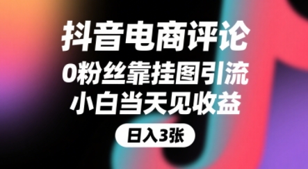 抖音电商评论：0粉丝挂图引流，被动赚佣金，小白当天收益，躺挣下级增量-网赚项目资源库