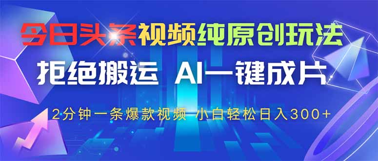 今日头条视频创作新策略：AI一键生成，2分钟产出，日入300+-网赚项目资源库