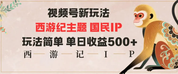 视频号新玩法：西游记主题国民IP，简单操作，日收益高-网赚项目资源库