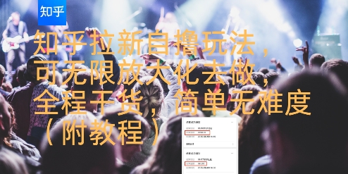 知乎拉新自撸策略，无限放大化操作指南，全程干货，简单无难度(附教程)-网赚项目资源库