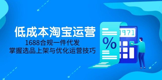 低成本淘宝运营：5月更新，1688合规一件代发，掌握选品上架与优化技巧-网赚项目资源库