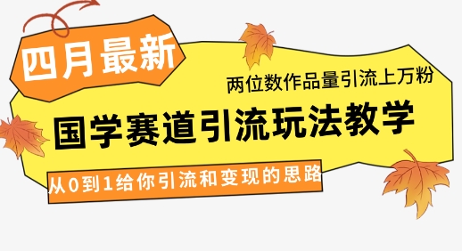 4月国学引流秘籍：两位数作品量，从0到1的引流变现策略-网赚项目资源库