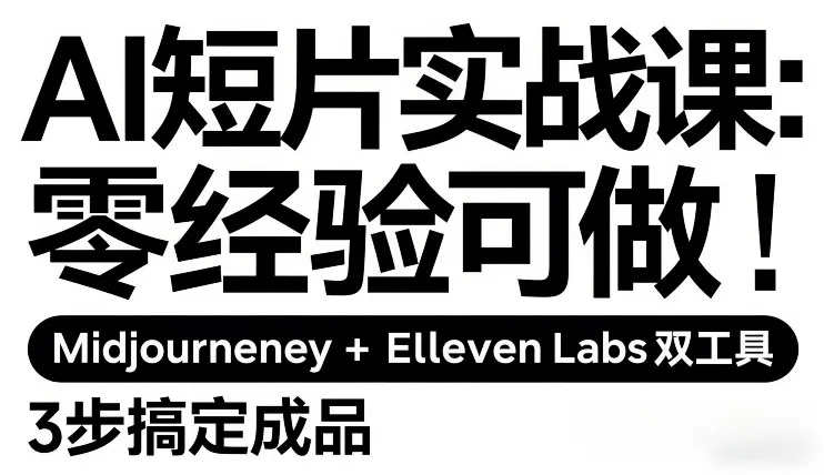 AI短片制作实战课：零基础入门，Midjourney+ElevenLabs双工具，三步打造成品-网赚项目资源库