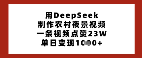 使用DeepSeek制作农村夜景视频，单日变现多张，点赞23万-网赚项目资源库