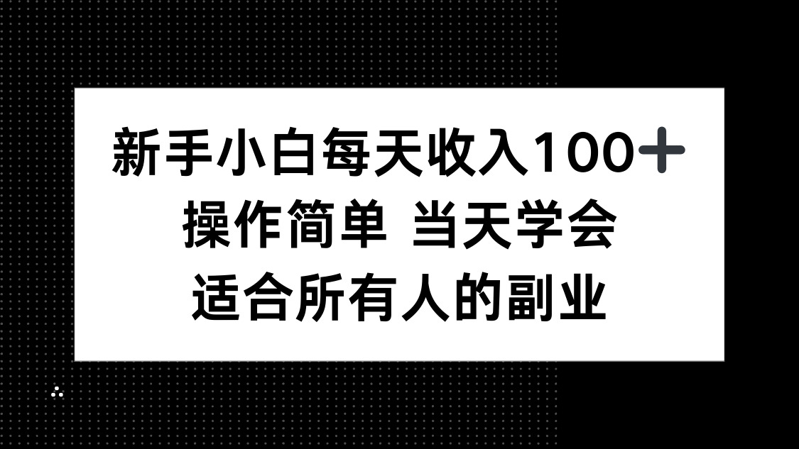 新手小白轻松日入100+,简单操作,快速上手,适合所有人的副业-网赚项目资源库