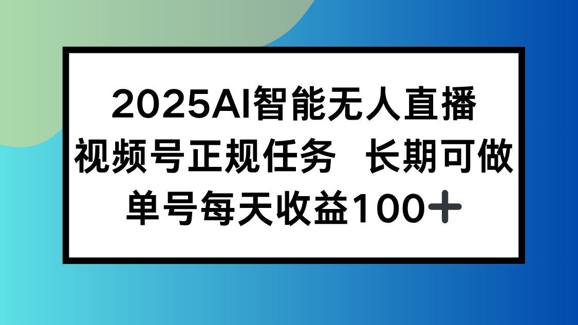 2025年AI智能无人直播新策略,视频号长期稳定收益,单日平均100+-网赚项目资源库