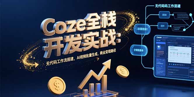 Coze全栈开发实战：AI视频批量生成与无代码工作流搭建，商业变现路径-网赚项目资源库