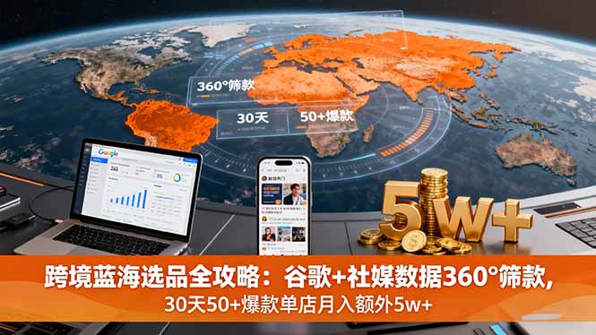 跨境蓝海选品全攻略：利用谷歌+社媒数据360°筛选爆款，30天打造50+高收益单店月入超5万-网赚项目资源库