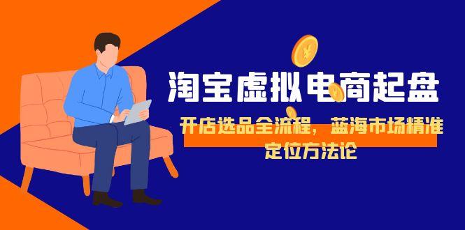 淘宝虚拟电商起盘指南:开店选品全流程与蓝海市场定位策略-网赚项目资源库