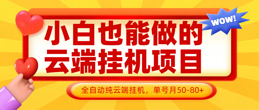 云端挂机项目，小白也能轻松操作，支持批量处理，单号月收益50-100元，无需手动操作。-网赚项目资源库