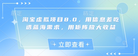 淘宝虚拟项目8.0:利用信息差挖掘蓝海需求,矩阵策略提升收益-网赚项目资源库