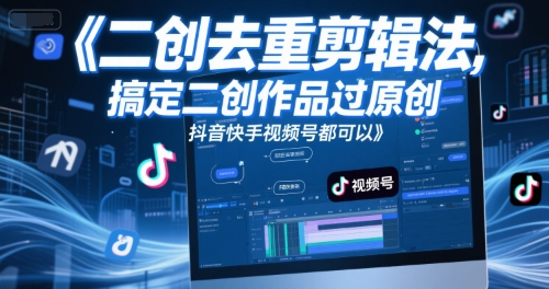 短视频二创去重剪辑法，轻松搞定原创作品，抖音快手视频号通用技巧-网赚项目资源库
