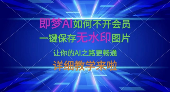 即梦AI如何不付费保存无水印图片，详细教学来啦-网赚项目资源库