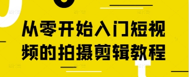 零基础短视频拍摄剪辑教程：从零开始-网赚项目资源库