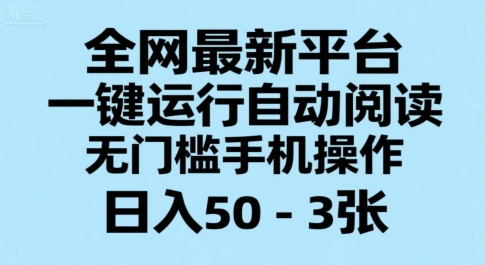 全网最新自动阅读平台：手机一键操作，日入50-300元+揭秘-网赚项目资源库