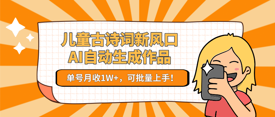 儿童古诗词AI新风口：月入1万+，一键生成作品，批量操作！-网赚项目资源库