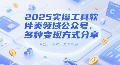2025年实操工具软件类领域公众号，多种变现方式分享-网赚项目资源库
