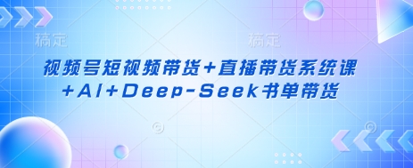 视频号带货系统课+AI+Deep-Seek书单直播带货-网赚项目资源库