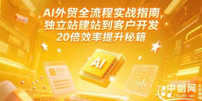 AI外贸全流程实战指南：独立站建站到客户开发，20倍效率提升秘籍（更新至6月）-网赚项目资源库
