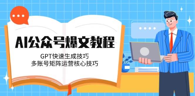 AI公众号爆文技巧：GPT快速生成与多账号矩阵运营核心策略-网赚项目资源库